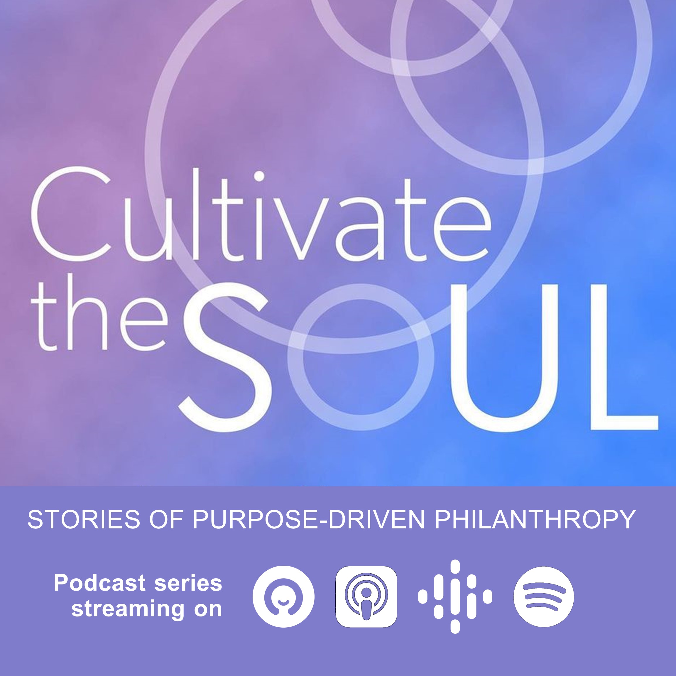 CULTIVATE THE SOUL - Stories of Purpose-Driven Philanthropy - Podcast streaming on omny.fm, Apple Podcasts, Google Podcasts, Spotify